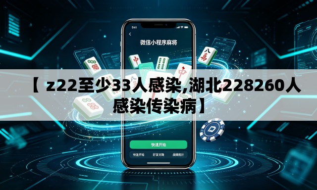 【 z22至少33人感染,湖北228260人感染传染病】 【 z22至少33人感染,湖北228260人感染传染病】