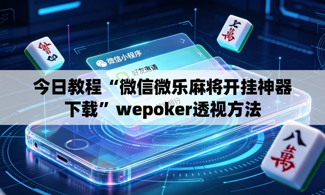 今日教程“微信微乐麻将开挂神器下载	”wepoker透视方法