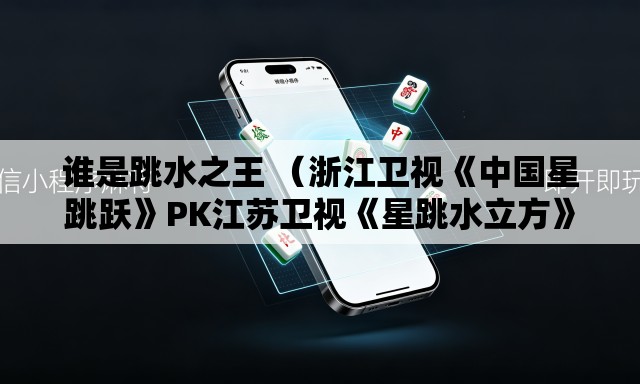 谁是跳水之王 （浙江卫视《中国星跳跃》PK江苏卫视《星跳水立方》。收视率更新中）