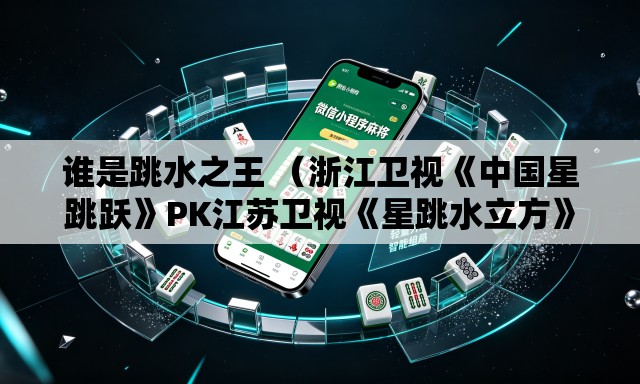 谁是跳水之王 （浙江卫视《中国星跳跃》PK江苏卫视《星跳水立方》	。收视率更新中）