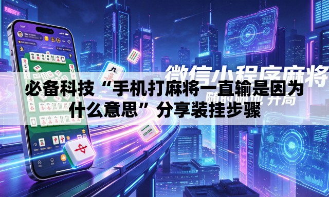 必备科技“手机打麻将一直输是因为什么意思”分享装挂步骤