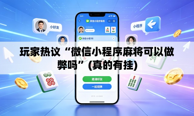 玩家热议“微信小程序麻将可以做弊吗	”(真的有挂)