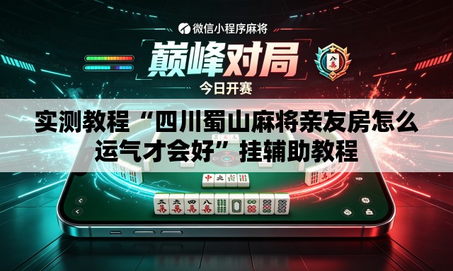 实测教程“四川蜀山麻将亲友房怎么运气才会好”挂辅助教程