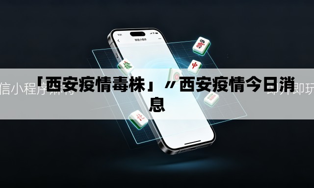 「西安疫情毒株」〃西安疫情今日消息