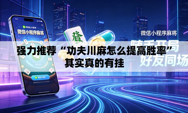 强力推荐“功夫川麻怎么提高胜率”其实真的有挂