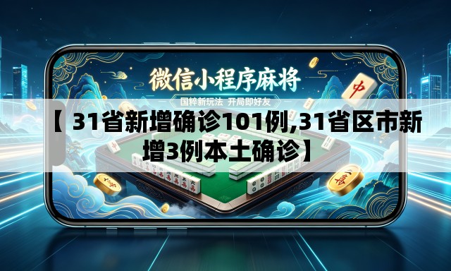 【 31省新增确诊101例,31省区市新增3例本土确诊】 【 31省新增确诊101例,31省区市新增3例本土确诊】