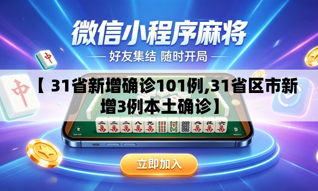 【 31省新增确诊101例,31省区市新增3例本土确诊】