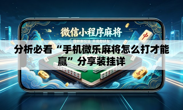 分析必看“手机微乐麻将怎么打才能赢”分享装挂详