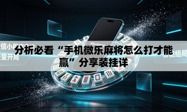 分析必看“手机微乐麻将怎么打才能赢	”分享装挂详