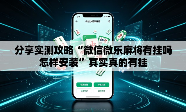 分享实测攻略“微信微乐麻将有挂吗怎样安装	”其实真的有挂