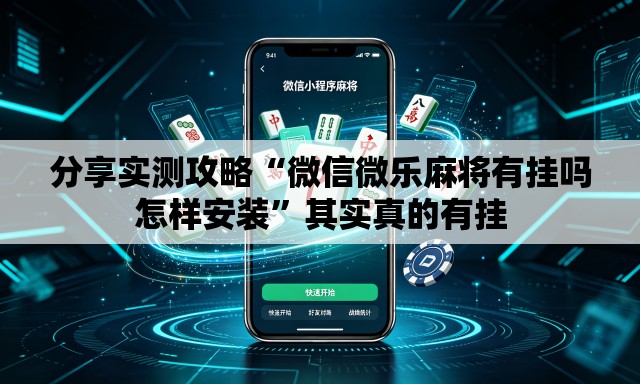 分享实测攻略“微信微乐麻将有挂吗怎样安装”其实真的有挂