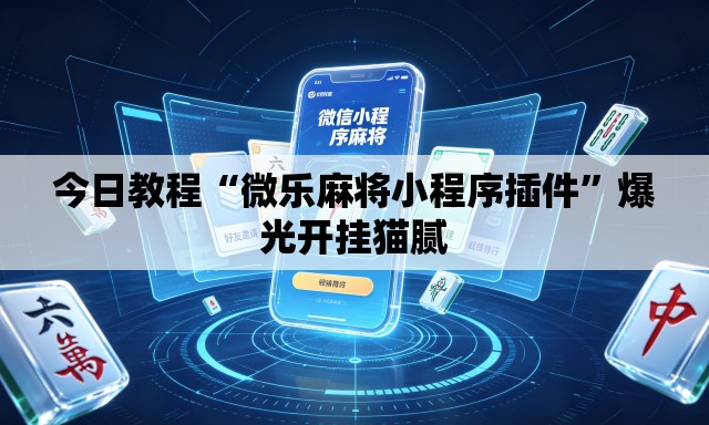 今日教程“微乐麻将小程序插件	”爆光开挂猫腻