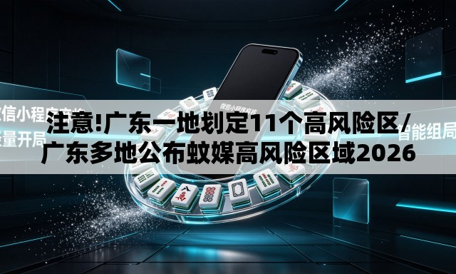 注意!广东一地划定11个高风险区/广东多地公布蚊媒高风险区域2026年 注意!广东一地划定11个高风险区/广东多地公布蚊媒高风险区域2026年