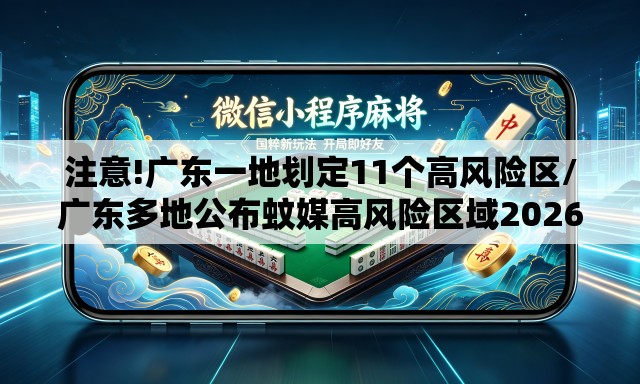 注意!广东一地划定11个高风险区/广东多地公布蚊媒高风险区域2026年 注意!广东一地划定11个高风险区/广东多地公布蚊媒高风险区域2026年