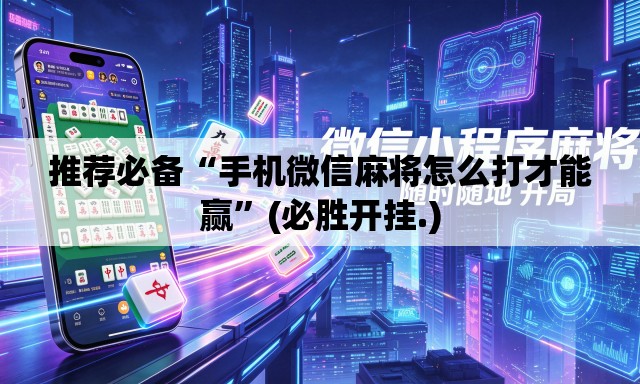 推荐必备“手机微信麻将怎么打才能赢”(必胜开挂.)
