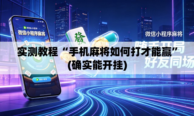 实测教程“手机麻将如何打才能赢”(确实能开挂)