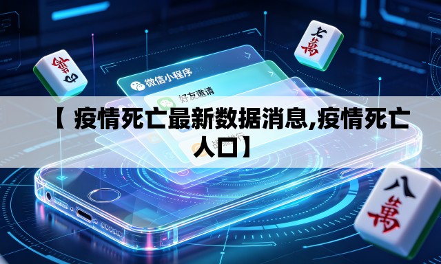 【 疫情死亡最新数据消息,疫情死亡人口】 【 疫情死亡最新数据消息,疫情死亡人口】