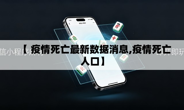 【 疫情死亡最新数据消息,疫情死亡人口】 【 疫情死亡最新数据消息,疫情死亡人口】