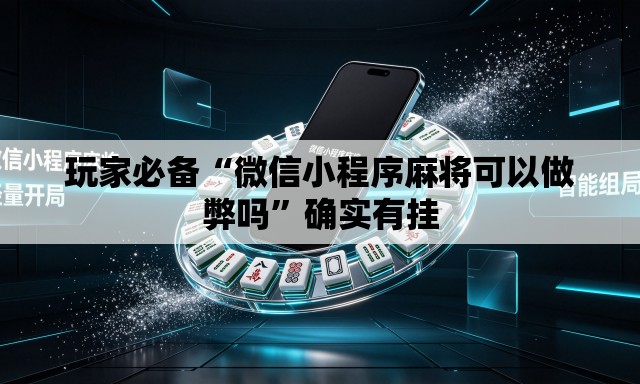 玩家必备“微信小程序麻将可以做弊吗”确实有挂