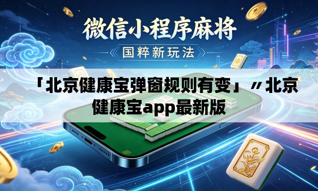 「北京健康宝弹窗规则有变」〃北京健康宝app最新版 「北京健康宝弹窗规则有变」〃北京健康宝app最新版