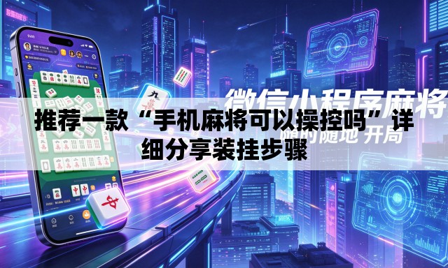 推荐一款“手机麻将可以操控吗	”详细分享装挂步骤
