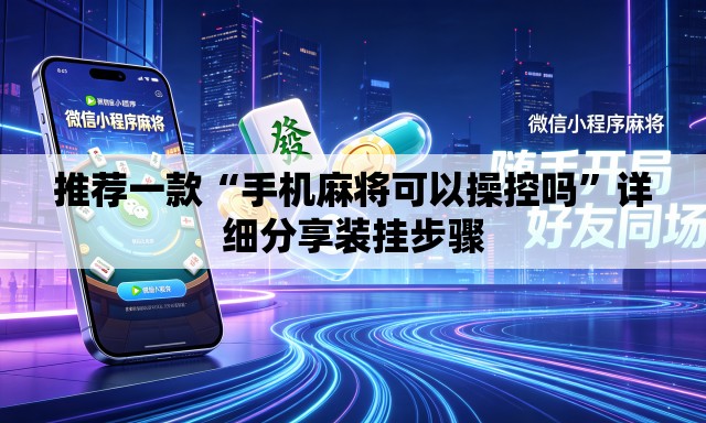 推荐一款“手机麻将可以操控吗”详细分享装挂步骤
