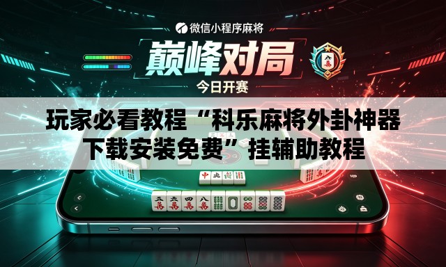 玩家必看教程“科乐麻将外卦神器下载安装免费”挂辅助教程