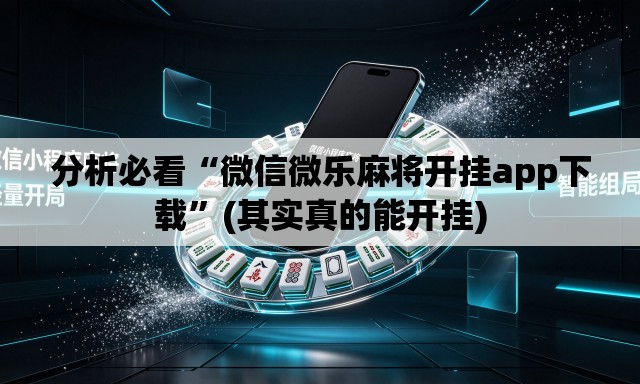 分析必看“微信微乐麻将开挂app下载	”(其实真的能开挂)
