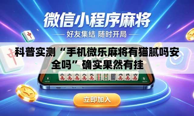科普实测“手机微乐麻将有猫腻吗安全吗”确实果然有挂