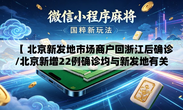 【 北京新发地市场商户回浙江后确诊/北京新增22例确诊均与新发地有关】