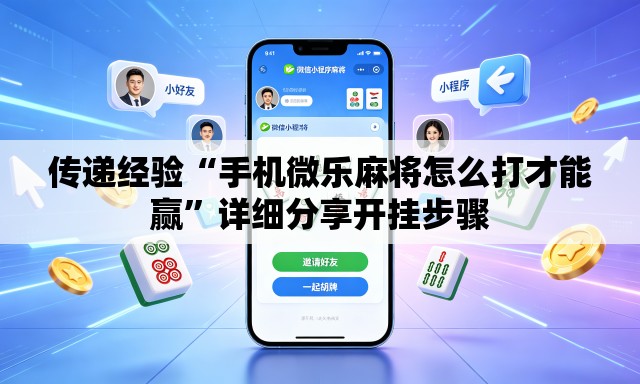 传递经验“手机微乐麻将怎么打才能赢	”详细分享开挂步骤