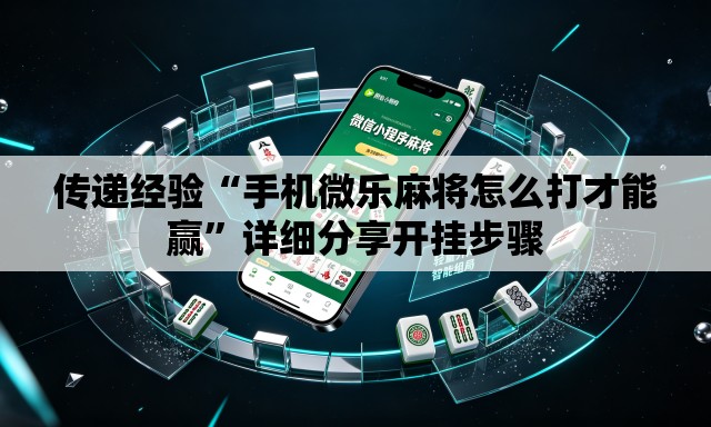 传递经验“手机微乐麻将怎么打才能赢”详细分享开挂步骤