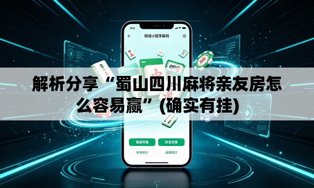 解析分享“蜀山四川麻将亲友房怎么容易赢”(确实有挂)