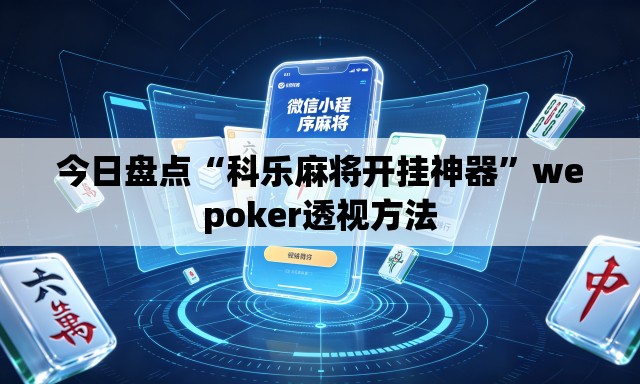 今日盘点“科乐麻将开挂神器”wepoker透视方法