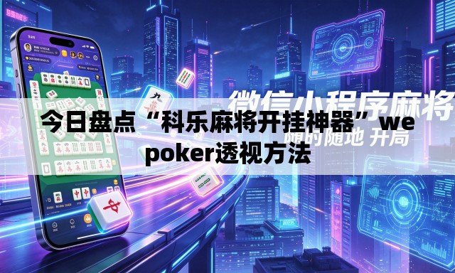 今日盘点“科乐麻将开挂神器”wepoker透视方法