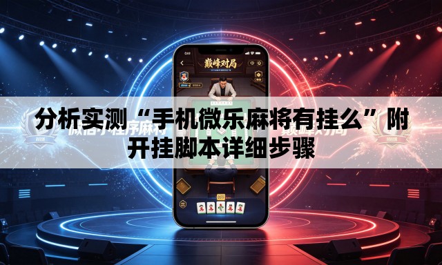 分析实测“手机微乐麻将有挂么	”附开挂脚本详细步骤