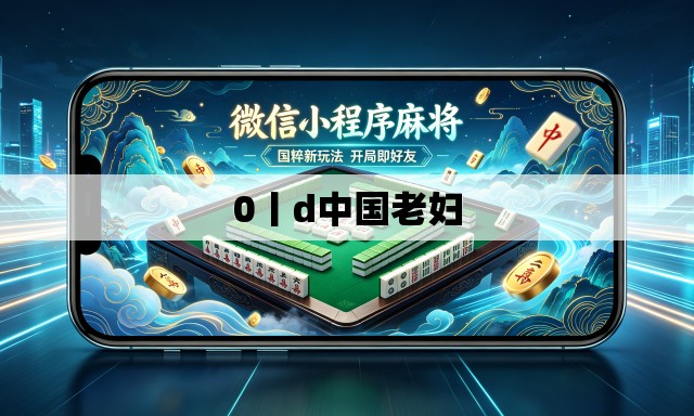 0丨d中国老妇 0丨d中国老妇