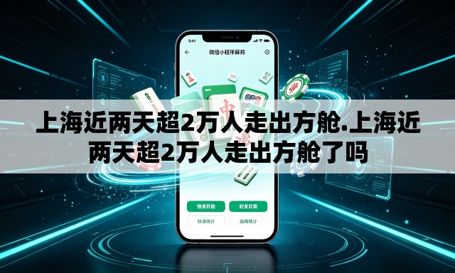 上海近两天超2万人走出方舱.上海近两天超2万人走出方舱了吗 上海近两天超2万人走出方舱.上海近两天超2万人走出方舱了吗