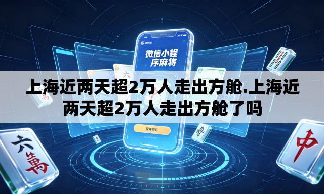 上海近两天超2万人走出方舱.上海近两天超2万人走出方舱了吗 上海近两天超2万人走出方舱.上海近两天超2万人走出方舱了吗