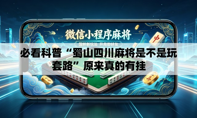 必看科普“蜀山四川麻将是不是玩套路	”原来真的有挂