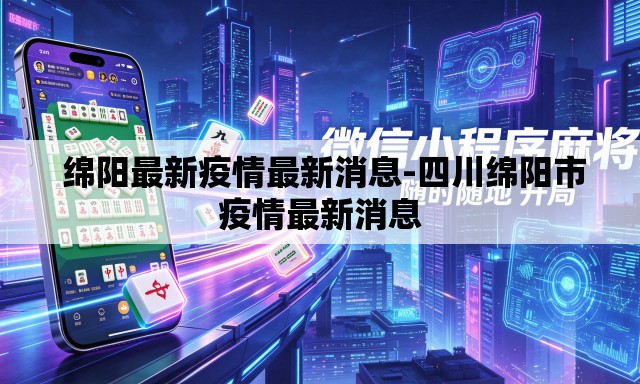 绵阳最新疫情最新消息-四川绵阳市疫情最新消息