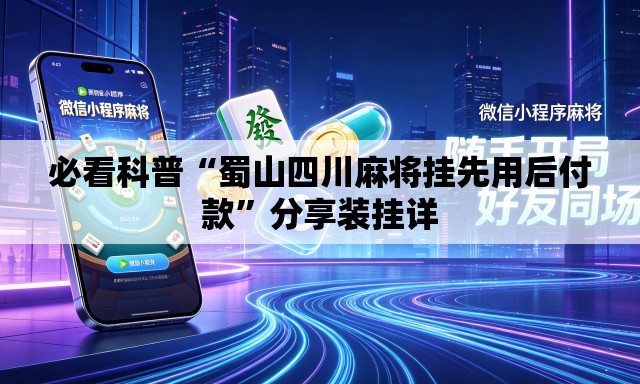 必看科普“蜀山四川麻将挂先用后付款”分享装挂详