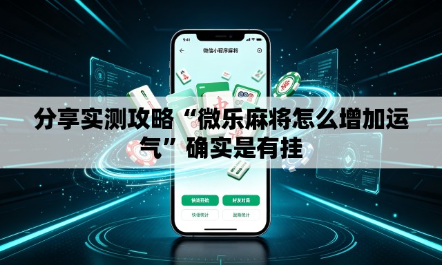 分享实测攻略“微乐麻将怎么增加运气”确实是有挂