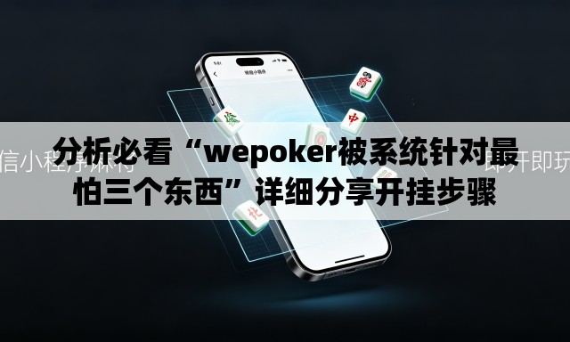 分析必看“wepoker被系统针对最怕三个东西”详细分享开挂步骤