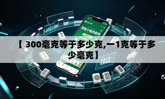 【 300毫克等于多少克,一1克等于多少毫克】 【 300毫克等于多少克,一1克等于多少毫克】