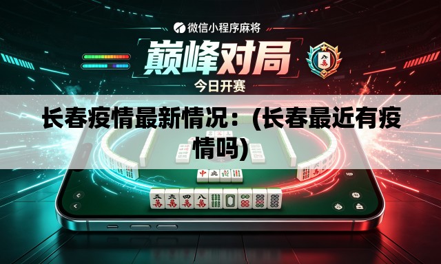 长春疫情最新情况：(长春最近有疫情吗)