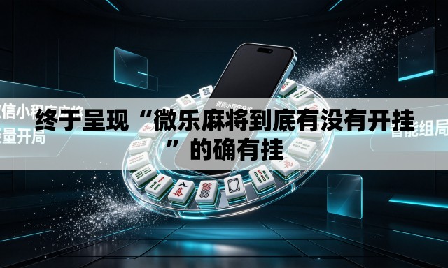 终于呈现“微乐麻将到底有没有开挂”的确有挂