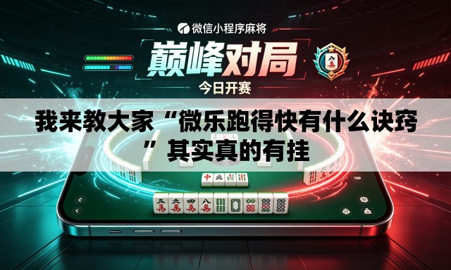 我来教大家“微乐跑得快有什么诀窍”其实真的有挂