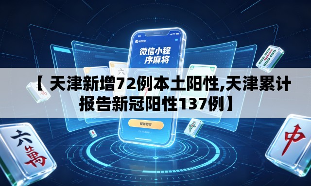 【 天津新增72例本土阳性,天津累计报告新冠阳性137例】 【 天津新增72例本土阳性,天津累计报告新冠阳性137例】