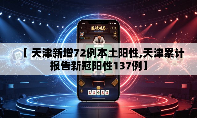【 天津新增72例本土阳性,天津累计报告新冠阳性137例】 【 天津新增72例本土阳性,天津累计报告新冠阳性137例】